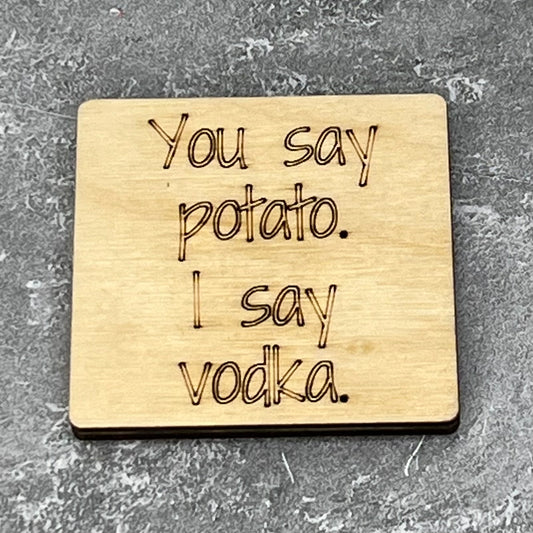 2" wood square with “You say potato, I say vodka.“ laser engraved