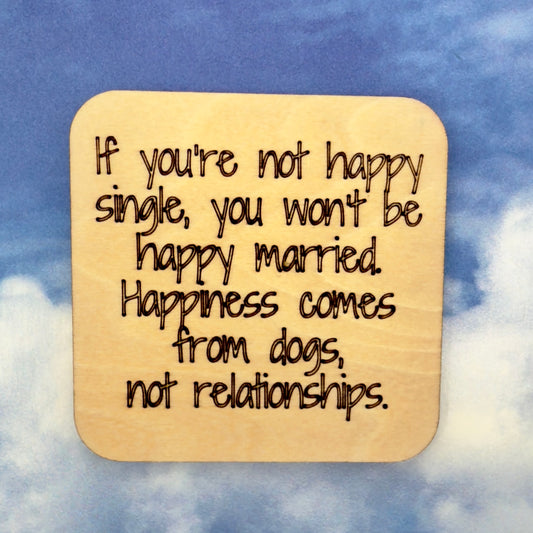 Laser-cut wooden fridge magnet engraved with the quote ‘If you are not happy single you won’t be happy married. Happiness comes from dogs, not relationships.’ — handcrafted décor gift for dog lovers.